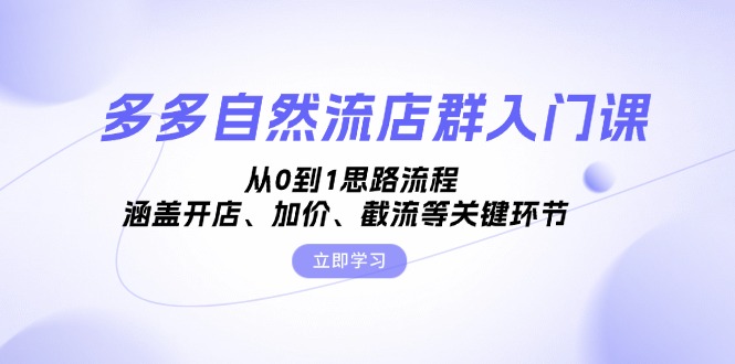 多多自然流店群入门课，从0到1思路流程，涵盖开店、加价、截流等关键环节-萤火网创