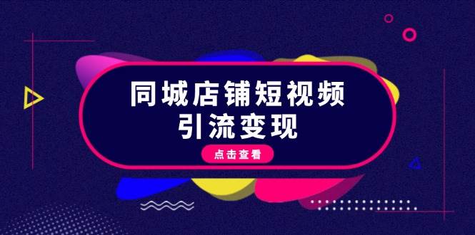 同城店铺短视频引流变现：掌握抖音平台规则，打造爆款内容，实现流量变现-萤火网创