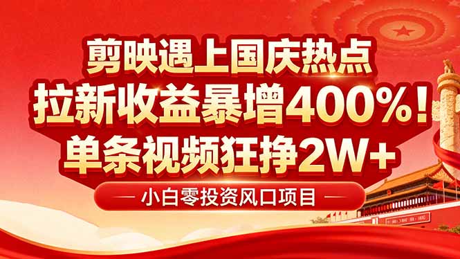 国庆流量风口！剪映小白吃红利：0基础几分钟一条，拉新收益暴涨400%，...-萤火网创