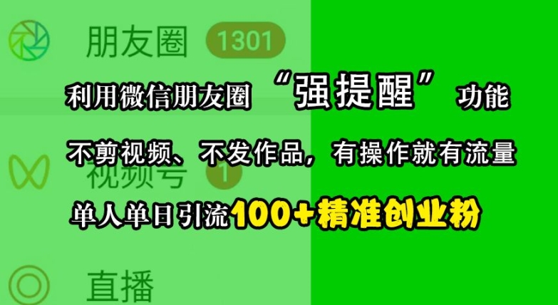 利用微信朋友圈“强提醒”功能，引流精准创业粉，不剪视频、不发作品，单人单日引流100+创业粉-萤火网创