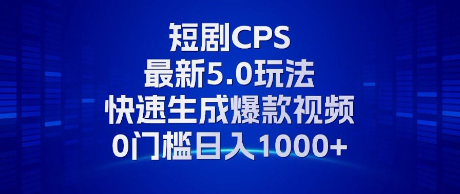 11月最新短剧CPS玩法，快速生成爆款视频，小白0门槛轻松日入1000+-萤火网创