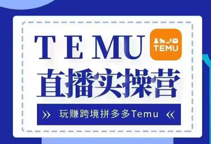 Temu直播实战营，玩赚跨境拼多多Temu，国内电商卷就出海赚美金-萤火网创