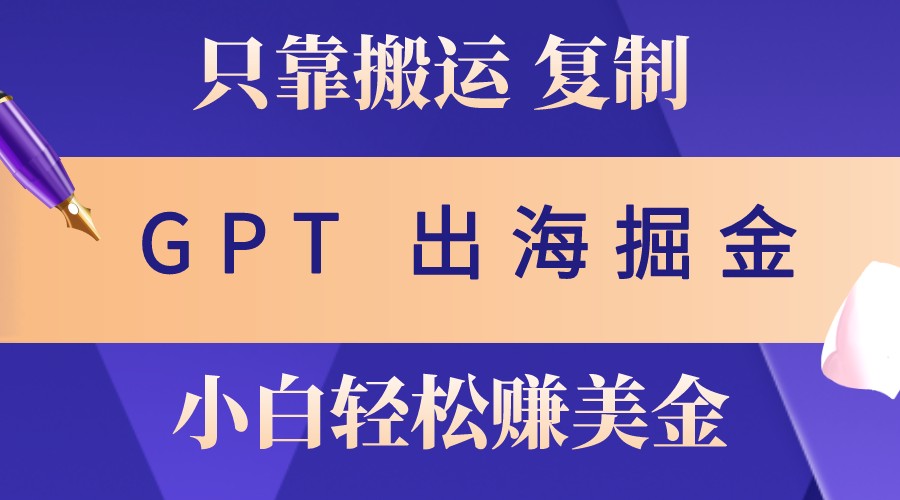 出海掘金搬运，赚老外美金，月入3w+，仅需GPT粘贴复制，小白也能玩转-萤火网创