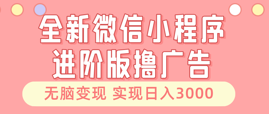 全新微信小程序进阶版撸广告 无脑变现睡后也有收入 日入3000＋-萤火网创