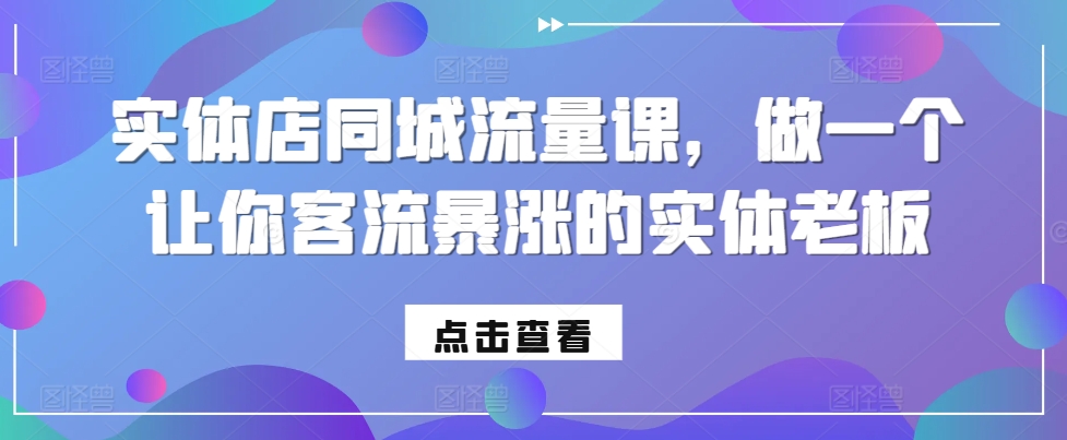 实体店同城流量课，做一个让你客流暴涨的实体老板-萤火网创