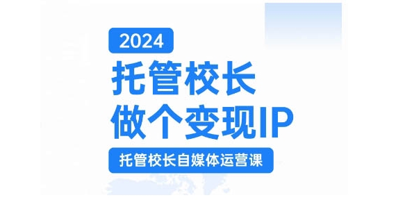 2024托管校长做个变现IP，托管校长自媒体运营课，利用短视频实现校区利润翻番-萤火网创