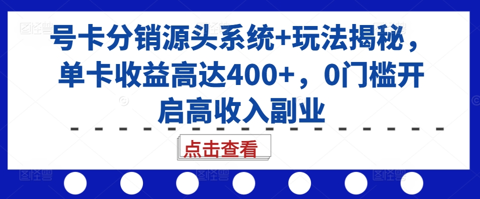 号卡分销源头系统+玩法揭秘，单卡收益高达400+，0门槛开启高收入副业-萤火网创