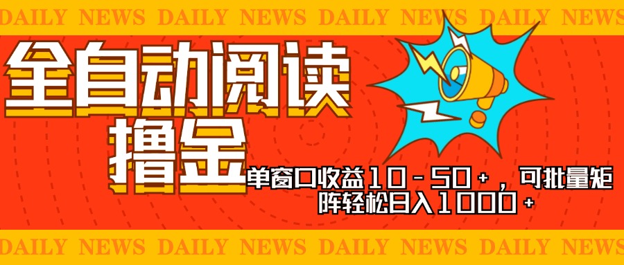 全自动阅读撸金，单窗口收益10-50+，可批量矩阵轻松日入1000+，新手小…-萤火网创