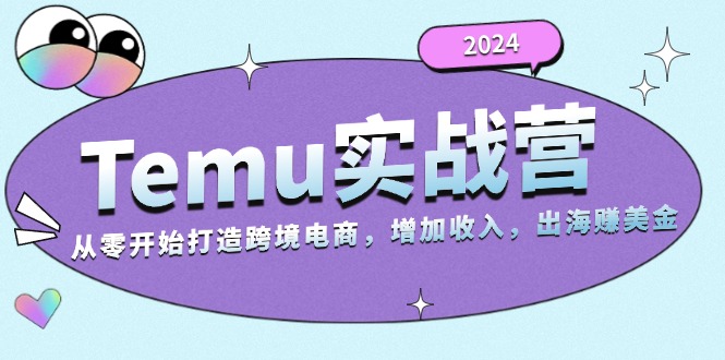 2024Temu实战营：从零开始打造跨境电商，增加收入，出海赚美金-萤火网创