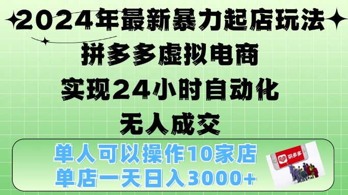 2024年最新暴力起店玩法，拼多多虚拟电商4.0，24小时实现自动化无人成交，单店月入3000+【揭秘】-萤火网创