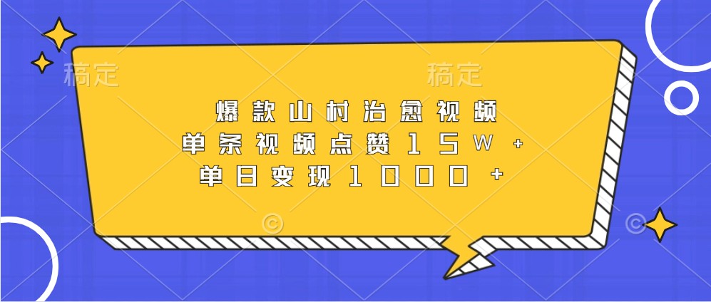 爆款山村治愈视频，单条视频点赞15W+，单日变现1000+-萤火网创