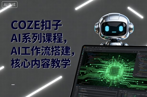 COZE扣子AI系列课程，AI工作流搭建，核心内容教学-萤火网创