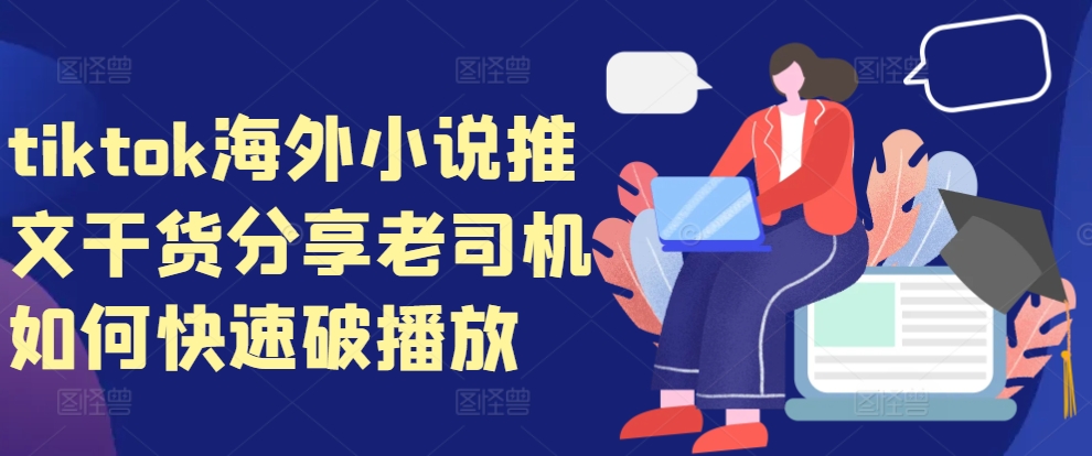 tiktok海外小说推文干货分享，老司机如何快速破播放-萤火网创