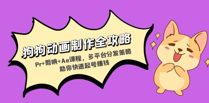 狗狗动画制作全攻略：Pr+剪映+Ae课程，多平台分发策略助你快速起号赚钱-萤火网创