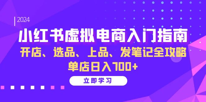 小红书虚拟电商入门指南：开店、选品、上品、发笔记全攻略 单店日入700+-萤火网创