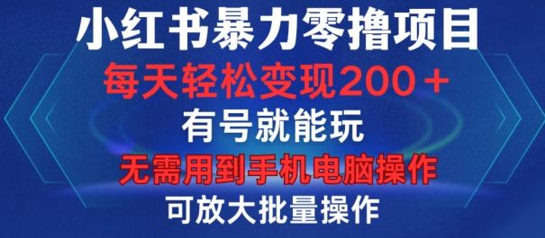 小红书暴力零撸项目，有号就能玩，单号每天变现1到15元，可放大批量操作，无需手机电脑操作【揭秘】-萤火网创