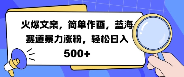 火爆文案，简单作画，蓝海赛道暴力涨粉，轻松日入5张-萤火网创