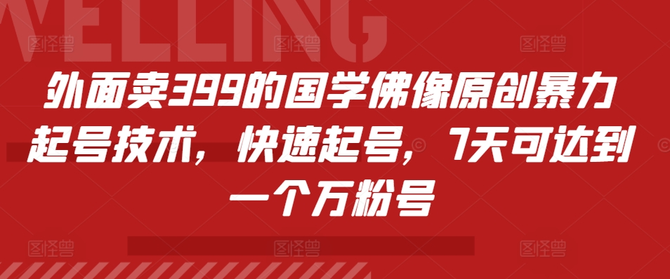 外面卖399的国学佛像原创暴力起号技术，快速起号，7天可达到一个万粉号-萤火网创