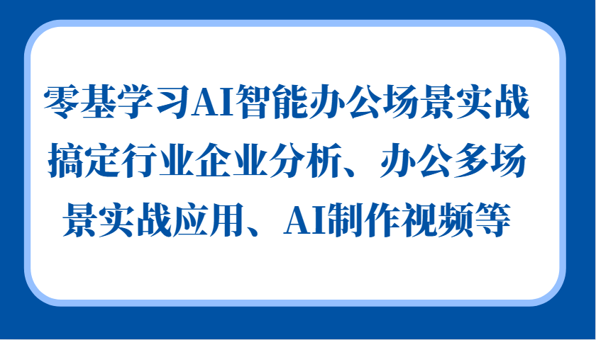 零基学习AI智能办公场景实战，搞定行业企业分析、办公多场景实战应用、AI制作视频等-萤火网创