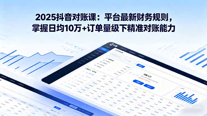 2025抖音 对账课：平台最新财务规则 掌握日均10万+订单量级下精准对账能力-萤火网创