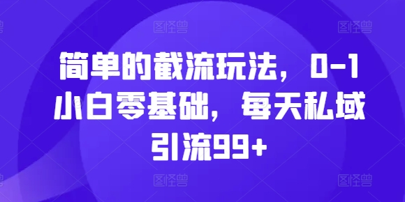 简单的截流玩法，0-1小白零基础，每天私域引流99+【揭秘】-萤火网创