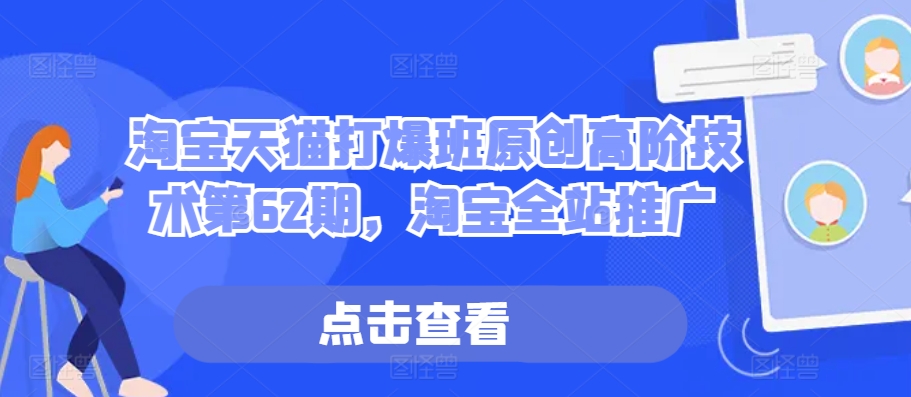 淘宝天猫打爆班原创高阶技术第62期，淘宝全站推广-萤火网创