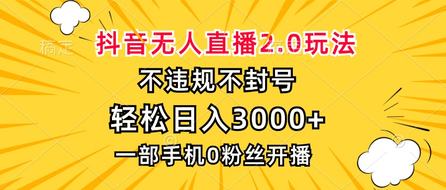 抖音无人直播2.0玩法，不违规不封号，轻松日入3000+，一部手机0粉开播-萤火网创