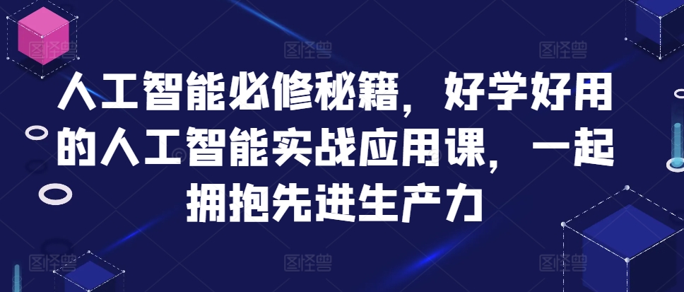 人工智能必修秘籍，好学好用的人工智能实战应用课，一起拥抱先进生产力-萤火网创