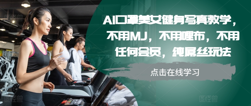 AI口罩美女健身写真教学，不用MJ，不用哩布，不用任何会员，纯屌丝玩法-萤火网创