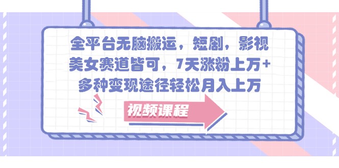 全平台无脑搬运，短剧，影视，美女赛道皆可，7天涨粉上万+，多种变现途径轻松月入上万-萤火网创