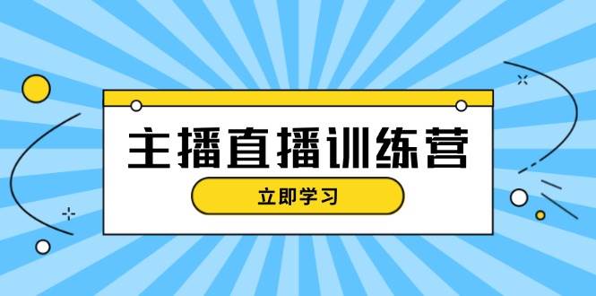 主播直播特训营：抖音直播间运营知识+开播准备+流量考核，轻松上手-萤火网创