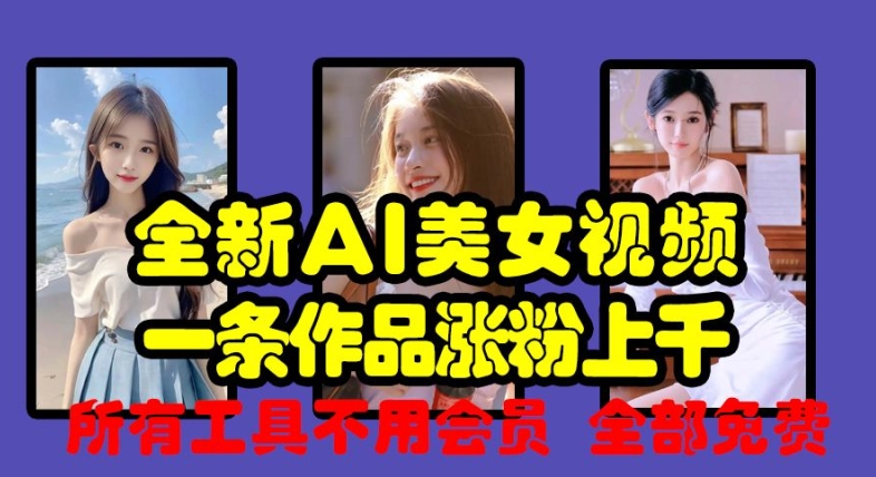 全新AI美女视频，一条作品涨粉上千，所有工具不用会员，全部免费-萤火网创
