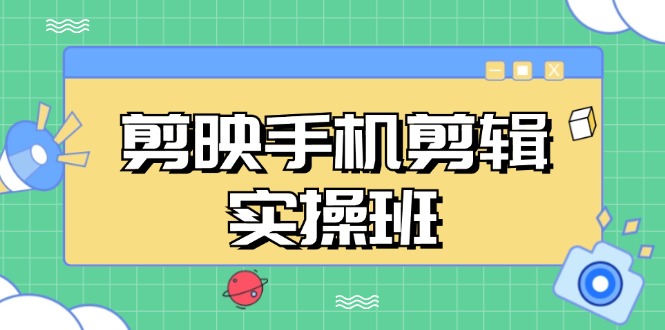 剪映手机剪辑实战班，从入门到精通，抖音爆款视频制作秘籍分段讲解-萤火网创