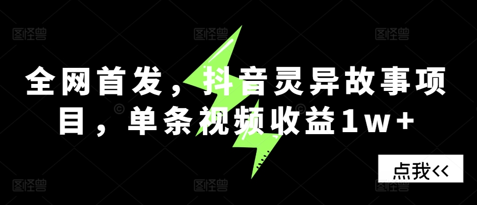 全网首发，抖音灵异故事项目，单条视频收益1w+-萤火网创
