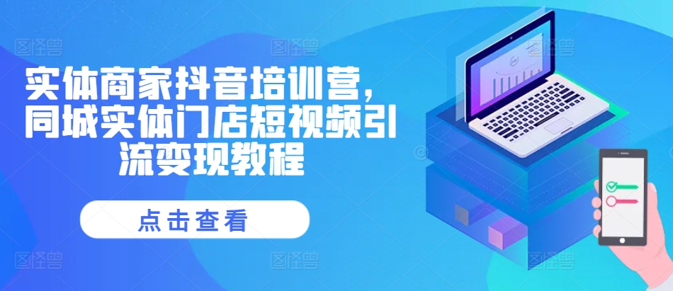 实体商家抖音培训营，同城实体门店短视频引流变现教程-萤火网创