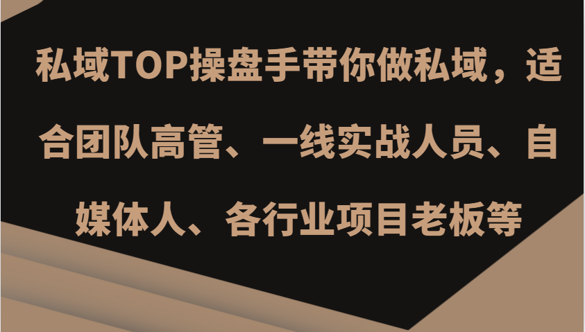 私域TOP操盘手带你做私域，适合团队高管、一线实战人员、自媒体人、各行业项目老板等-萤火网创