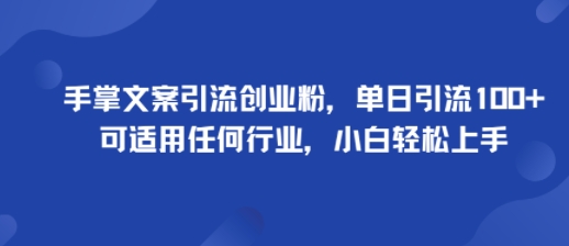 手掌文案引流创业粉，单日引流100+，可适用任何行业，小白轻松上手-萤火网创