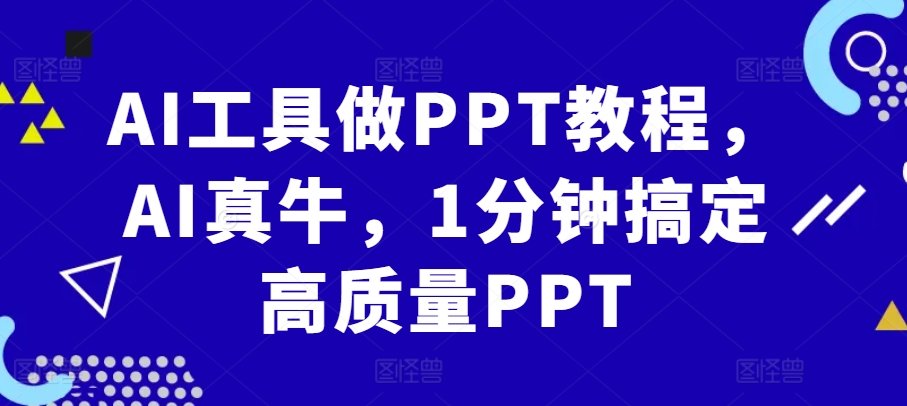 AI工具做PPT教程，AI真牛，1分钟搞定高质量PPT-萤火网创