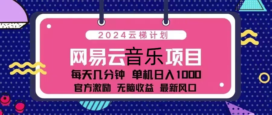2024云梯计划 网易云音乐项目：每天几分钟 单机日入1000 官方激励 无脑…-萤火网创