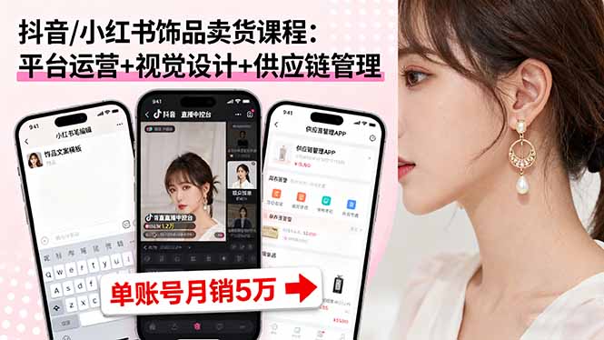 抖音/小红书饰品卖货课程：平台运营+视觉设计+供应链管理，单账号月销5万-萤火网创