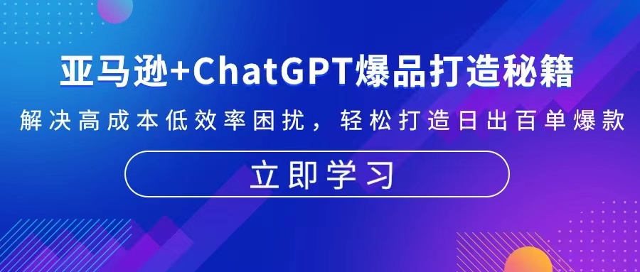 亚马逊+ChatGPT爆品打造秘籍：解决高成本低效率困扰 轻松打造日出百单爆款-萤火网创