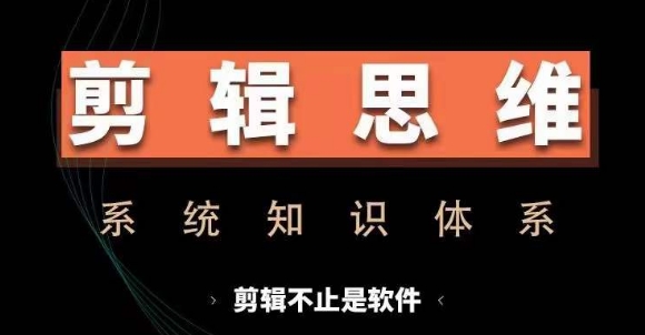 剪辑思维系统课，从软件到思维，系统学习实操进阶，从讲故事到剪辑技巧全覆盖-萤火网创
