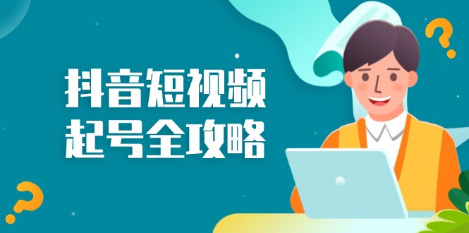 抖音短视频起号全攻略：从算法原理到运营技巧，掌握起号流程与底层逻辑-萤火网创