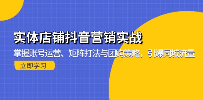 实体店铺抖音营销实战：掌握账号运营、矩阵打法与团购策略，引爆同城流量-萤火网创