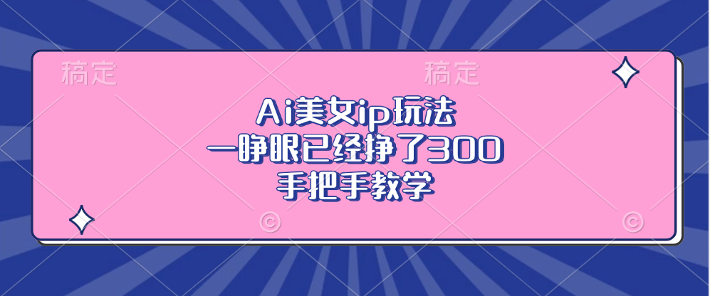 Ai美女ip玩法，一睁眼已经挣了300，手把手教学-萤火网创