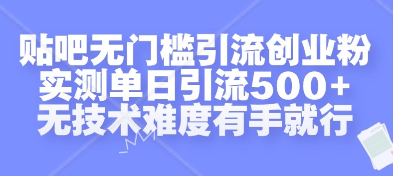 贴吧无门槛引流创业粉，实测单日引流500+，无技术难度有手就行【揭秘】-萤火网创