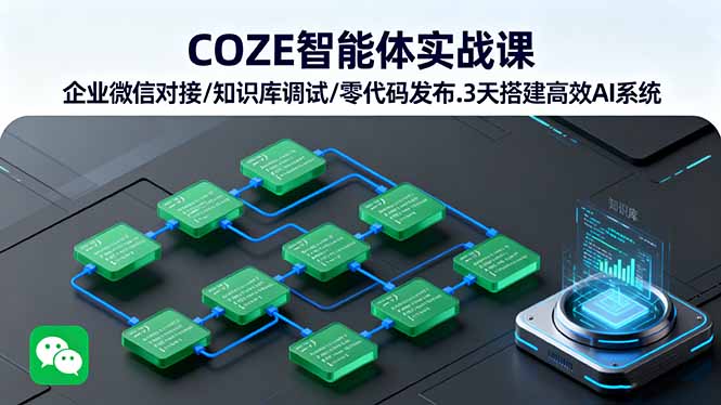 COZE智能体实战课 企业微信对接/知识库调试/零代码发布.3天搭建高效AI系统-萤火网创