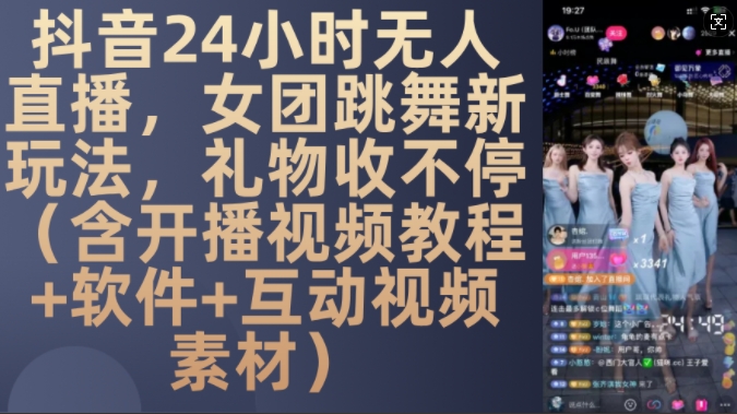 DY 24小时无人直播，女团跳舞新玩法，礼物收不停(含开播视频教程+软件+互动视频素材)【揭秘】-萤火网创