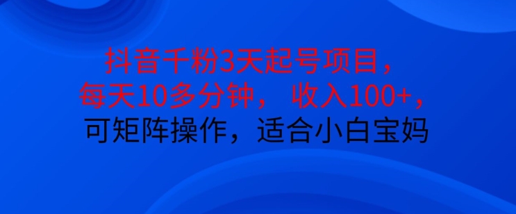 抖音干粉3天起号项目，每天10多分钟，收入100+，可矩阵操作，适合小白宝妈-萤火网创