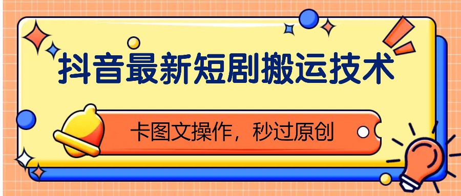 抖音最新短剧搬运技术，卡图文操作，秒过原创！-萤火网创